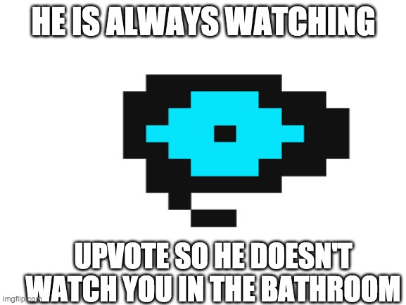 lol | HE IS ALWAYS WATCHING; UPVOTE SO HE DOESN'T WATCH YOU IN THE BATHROOM | image tagged in eyes | made w/ Imgflip meme maker