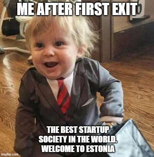 Me after first exit | ME AFTER FIRST EXIT; THE BEST STARTUP SOCIETY IN THE WORLD. WELCOME TO ESTONIA | image tagged in startup,estonia,exit,investor,fund,money | made w/ Imgflip meme maker