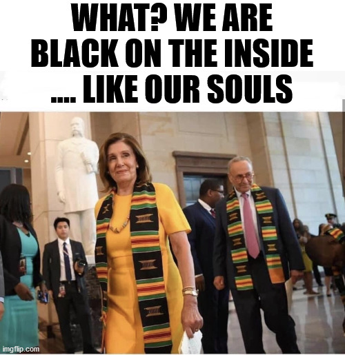 Pandering Democrats | WHAT? WE ARE BLACK ON THE INSIDE .... LIKE OUR SOULS | image tagged in pandering democrats | made w/ Imgflip meme maker