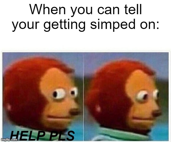Monkey Puppet | When you can tell your getting simped on:; HELP PLS | image tagged in memes,monkey puppet | made w/ Imgflip meme maker