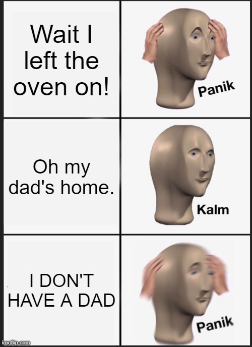 Panik Kalm Panik | Wait I left the oven on! Oh my dad's home. I DON'T HAVE A DAD | image tagged in memes,panik kalm panik | made w/ Imgflip meme maker