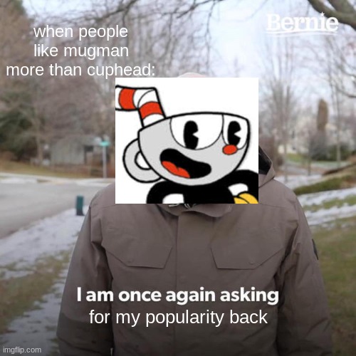 cuphead! | when people like mugman more than cuphead:; for my popularity back | image tagged in memes,bernie i am once again asking for your support | made w/ Imgflip meme maker