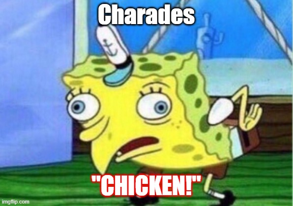 Chicken | Charades; "CHICKEN!" | image tagged in memes,mocking spongebob | made w/ Imgflip meme maker