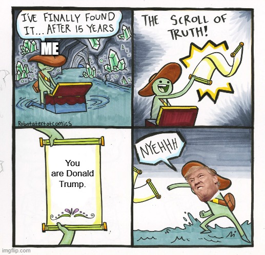 The Scroll Of Truth | ME; You are Donald Trump. | image tagged in memes,the scroll of truth | made w/ Imgflip meme maker