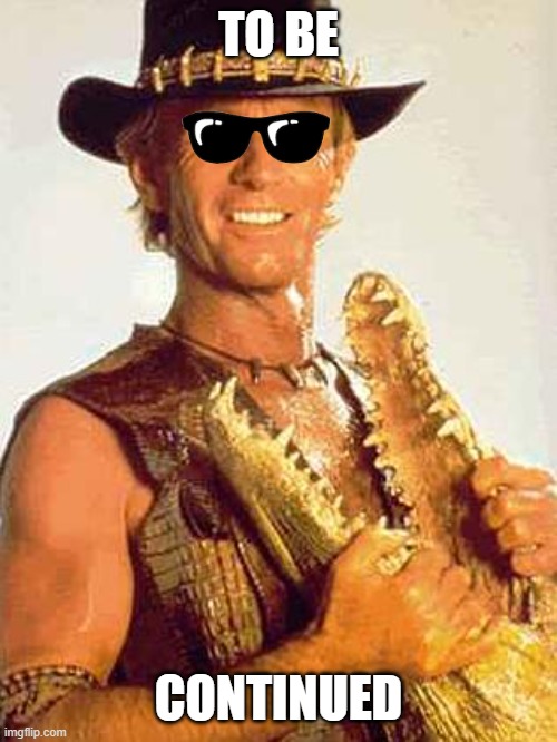 Crocodile Dundee | TO BE; CONTINUED | image tagged in crocodile dundee | made w/ Imgflip meme maker