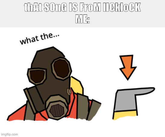 thAt SOnG IS FroM lICkloCK
ME: | image tagged in what the | made w/ Imgflip meme maker