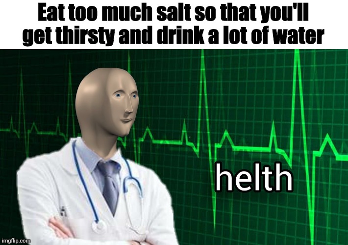 Health advice from meme man | Eat too much salt so that you'll get thirsty and drink a lot of water | image tagged in meme man,eating healthy | made w/ Imgflip meme maker