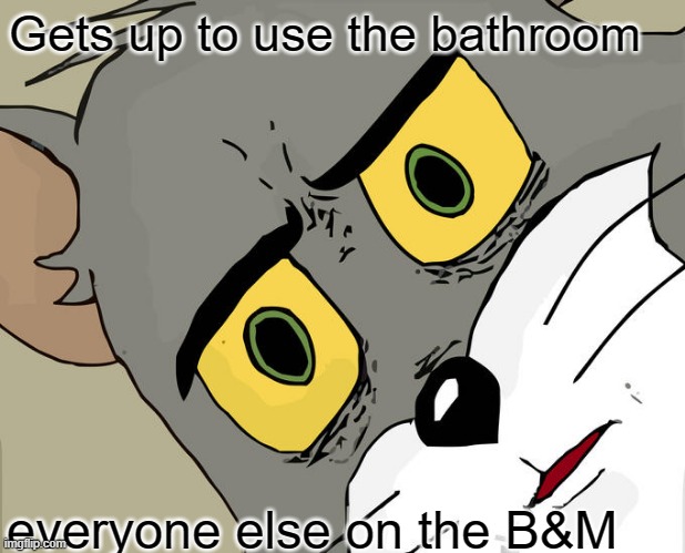 not very funny | Gets up to use the bathroom; everyone else on the B&M | image tagged in memes,unsettled tom | made w/ Imgflip meme maker
