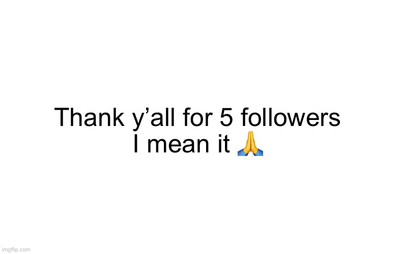 Thank you. Quite seriously | Thank y’all for 5 followers
I mean it 🙏 | image tagged in memes,announcement | made w/ Imgflip meme maker