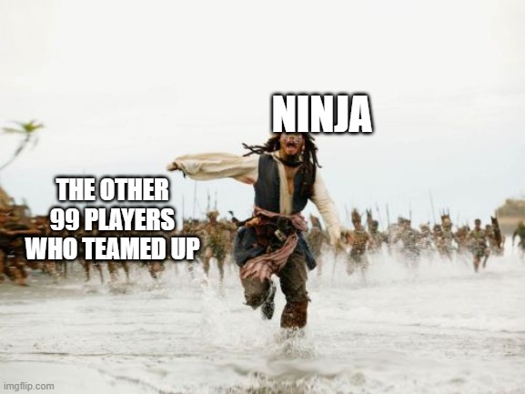 Jack Sparrow Being Chased Meme | NINJA; THE OTHER 99 PLAYERS WHO TEAMED UP | image tagged in memes,jack sparrow being chased | made w/ Imgflip meme maker