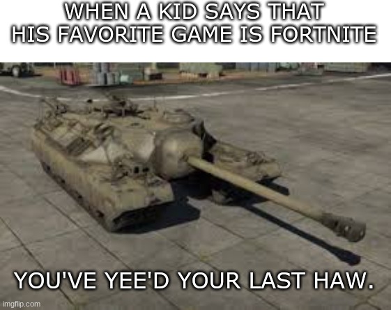 put a video game in the comments and i will make a meme out of it. | WHEN A KID SAYS THAT HIS FAVORITE GAME IS FORTNITE; YOU'VE YEE'D YOUR LAST HAW. | image tagged in memes | made w/ Imgflip meme maker