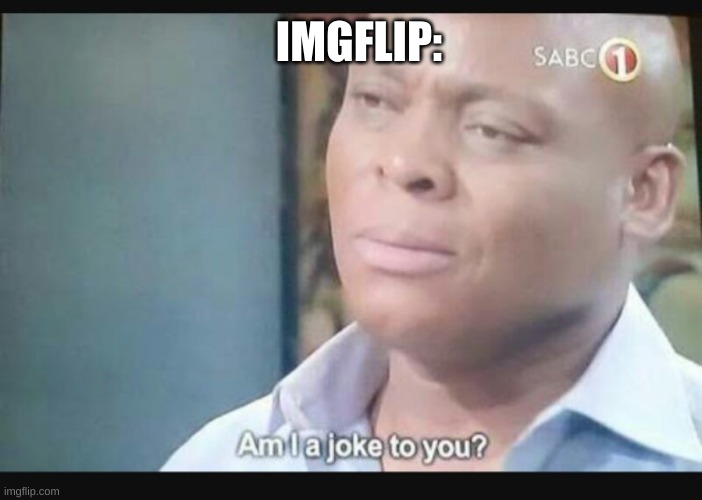 Am I a joke to you? | IMGFLIP: | image tagged in am i a joke to you | made w/ Imgflip meme maker
