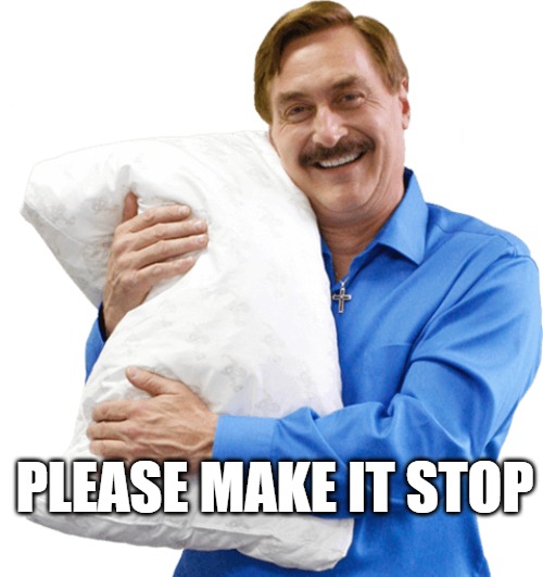 For the best night sleep in the whole wide world | PLEASE MAKE IT STOP | image tagged in pillow | made w/ Imgflip meme maker