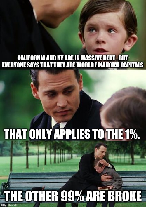 Politics and stuff | CALIFORNIA AND NY ARE IN MASSIVE DEBT , BUT EVERYONE SAYS THAT THEY ARE WORLD FINANCIAL CAPITALS; THAT ONLY APPLIES TO THE 1%. THE OTHER 99% ARE BROKE | image tagged in memes,finding neverland | made w/ Imgflip meme maker