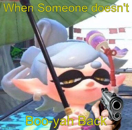 Aye Not so bad for my first Splatoon meme | When Someone doesn't; Boo-yah Back | image tagged in marie with a gun,hero mode,octo cayon | made w/ Imgflip meme maker