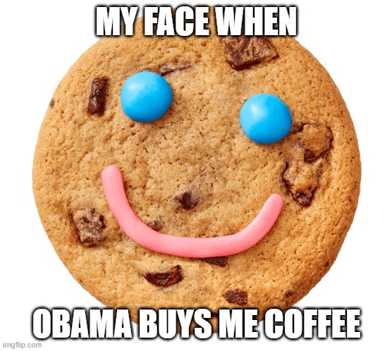Cookie Face | MY FACE WHEN; OBAMA BUYS ME COFFEE | image tagged in cookie face | made w/ Imgflip meme maker