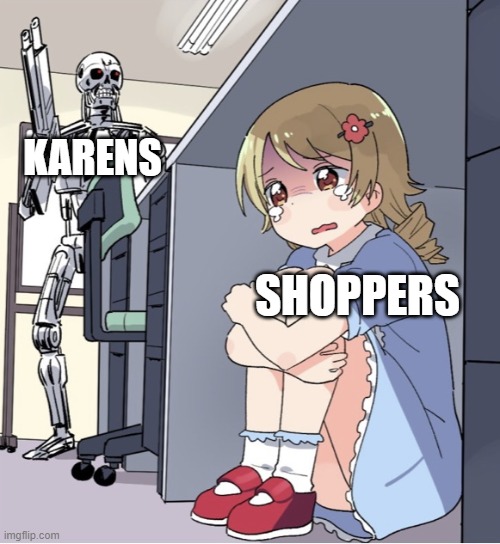 A Karen is in the mall? Uh Oh.. | KARENS; SHOPPERS | image tagged in anime girl hiding from terminator | made w/ Imgflip meme maker