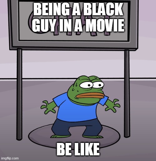 black guys always die | BEING A BLACK GUY IN A MOVIE; BE LIKE | image tagged in memes,funny,black guy death,movies | made w/ Imgflip meme maker