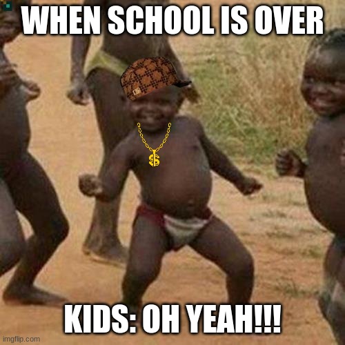 Third World Success Kid | WHEN SCHOOL IS OVER; KIDS: OH YEAH!!! | image tagged in memes,third world success kid | made w/ Imgflip meme maker
