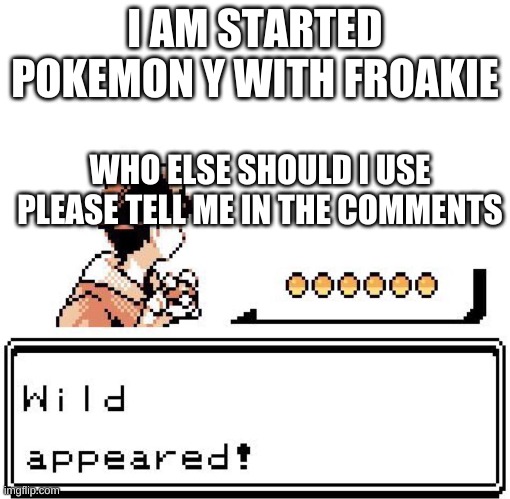 Please tell me in the comments and no need to upvote. | I AM STARTED POKEMON Y WITH FROAKIE; WHO ELSE SHOULD I USE PLEASE TELL ME IN THE COMMENTS | image tagged in blank wild pokemon appears | made w/ Imgflip meme maker