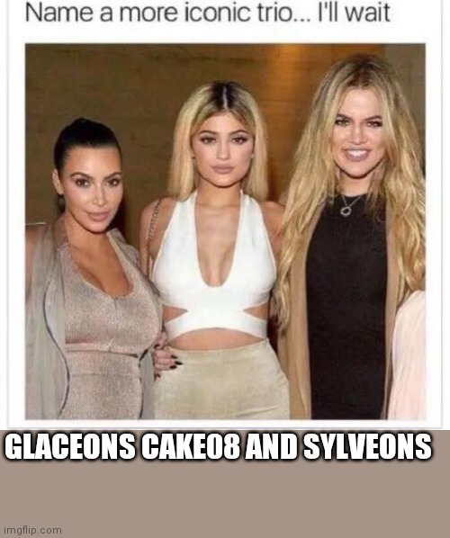 Name a More Iconic Trio | GLACEONS CAKE08 AND SYLVEONS | image tagged in name a more iconic trio | made w/ Imgflip meme maker