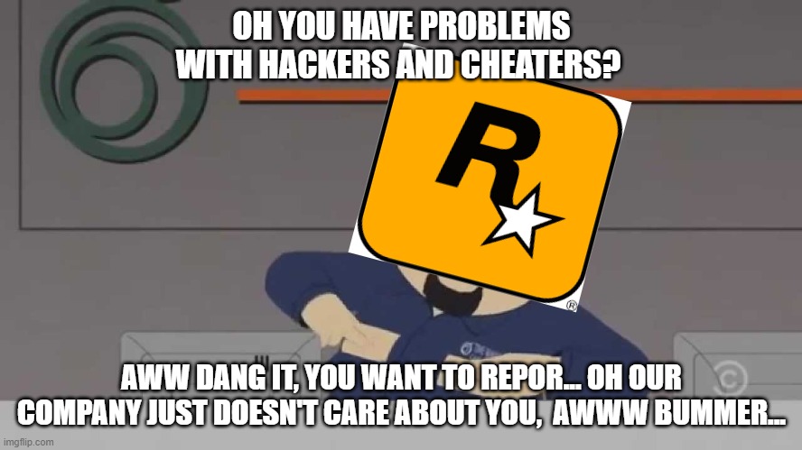 Rockstar | OH YOU HAVE PROBLEMS WITH HACKERS AND CHEATERS? AWW DANG IT, YOU WANT TO REPOR... OH OUR COMPANY JUST DOESN'T CARE ABOUT YOU,  AWWW BUMMER... | image tagged in rockstar,red dead redemption,red,dead,redemption,online | made w/ Imgflip meme maker
