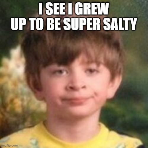 I SEE I GREW UP TO BE SUPER SALTY | made w/ Imgflip meme maker
