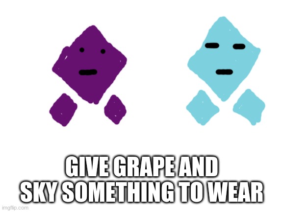 make it easy | GIVE GRAPE AND SKY SOMETHING TO WEAR | image tagged in blank white template | made w/ Imgflip meme maker
