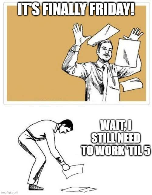 It's Friday, But I Still Have to Work... | IT'S FINALLY FRIDAY! WAIT, I STILL NEED TO WORK 'TIL 5 | image tagged in work at home friday | made w/ Imgflip meme maker