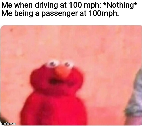 Sickened elmo | Me when driving at 100 mph: *Nothing*
Me being a passenger at 100mph: | image tagged in sickened elmo,memes,car,speed,passenger,driving | made w/ Imgflip meme maker
