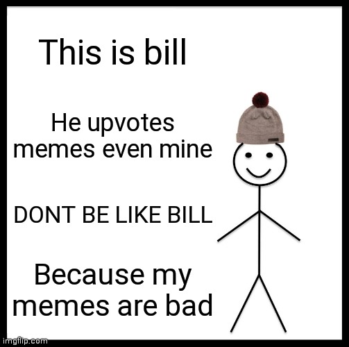 DONT be late be bill (u can upvote me) | This is bill; He upvotes memes even mine; DONT BE LIKE BILL; Because my memes are bad | image tagged in memes,be like bill | made w/ Imgflip meme maker