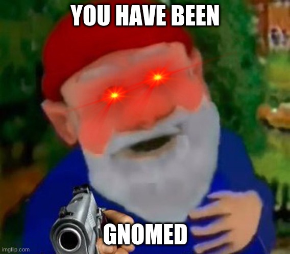 gnomed | YOU HAVE BEEN; GNOMED | image tagged in gnome | made w/ Imgflip meme maker