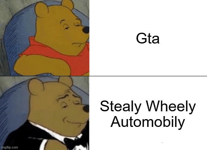 Tuxedo Winnie The Pooh Meme | Gta; Stealy Wheely Automobily | image tagged in memes,tuxedo winnie the pooh | made w/ Imgflip meme maker
