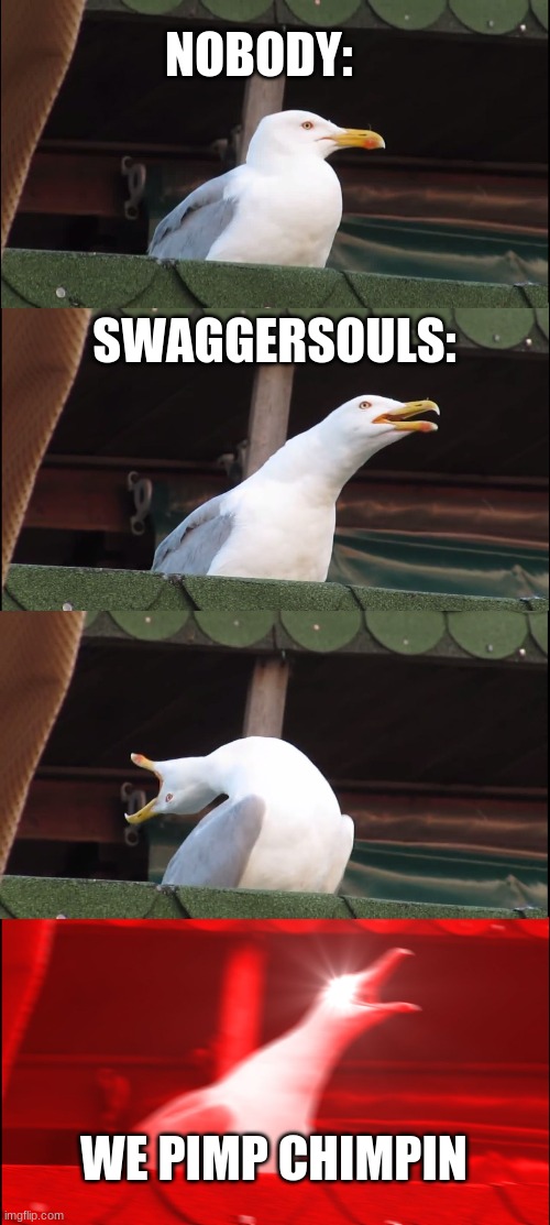 Inhaling Seagull | NOBODY:; SWAGGERSOULS:; WE PIMP CHIMPIN | image tagged in memes,inhaling seagull | made w/ Imgflip meme maker