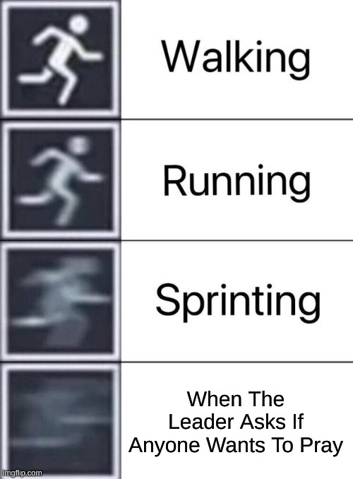 Walking, Running, Sprinting | When The Leader Asks If Anyone Wants To Pray | image tagged in walking running sprinting | made w/ Imgflip meme maker