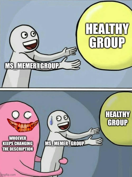 STAHP | HEALTHY GROUP; MS_MEMER_GROUP; HEALTHY GROUP; WHOEVER KEEPS CHANGING THE DESCRIPTION; MS_MEMER_GROUP | image tagged in memes,running away balloon | made w/ Imgflip meme maker