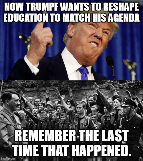 tRUMPf is now officially the worst traitor in American History. | NOW TRUMPF WANTS TO RESHAPE EDUCATION TO MATCH HIS AGENDA; REMEMBER THE LAST TIME THAT HAPPENED. | image tagged in american revolution,civil war,incompetant,traitor,fascist | made w/ Imgflip meme maker