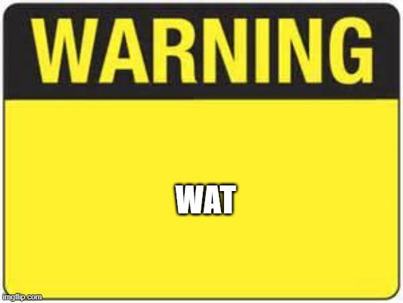 Look out for... | WAT | image tagged in blank warning sign | made w/ Imgflip meme maker