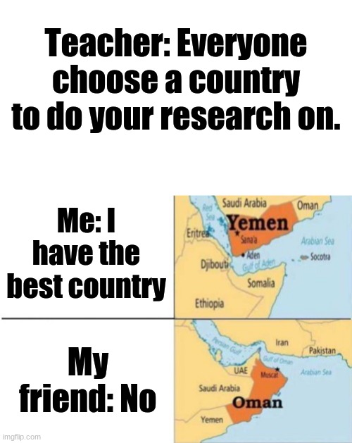 I have the best country | Teacher: Everyone choose a country to do your research on. Me: I have the best country; My friend: No | image tagged in starter pack,yemen oman | made w/ Imgflip meme maker