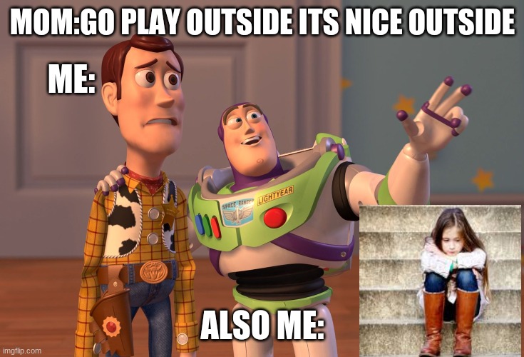 X, X Everywhere | MOM:GO PLAY OUTSIDE ITS NICE OUTSIDE; ME:; ALSO ME: | image tagged in memes,x x everywhere | made w/ Imgflip meme maker