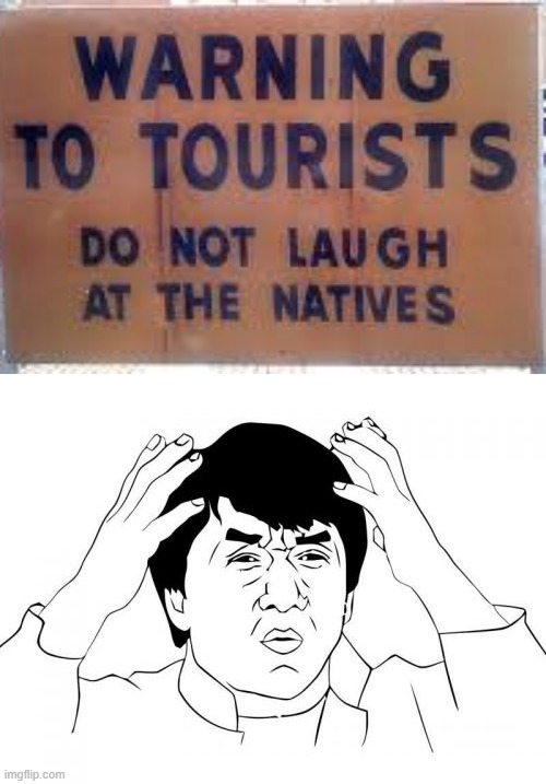 wha? | image tagged in memes,jackie chan wtf,tourism,funny,stupid signs,natives | made w/ Imgflip meme maker