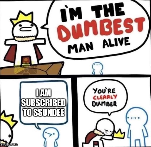 Ssundee | I AM SUBSCRIBED TO SSUNDEE | image tagged in i am the dumbest man alive | made w/ Imgflip meme maker
