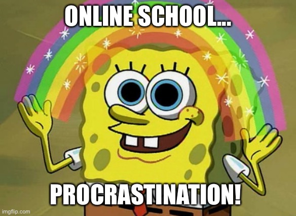 Online School | ONLINE SCHOOL... PROCRASTINATION! | image tagged in memes,imagination spongebob | made w/ Imgflip meme maker