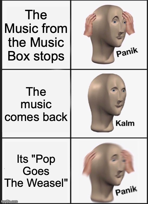 Fnaf 2 Meme | The Music from the Music Box stops; The music comes back; Its "Pop Goes The Weasel" | image tagged in memes,panik kalm panik | made w/ Imgflip meme maker