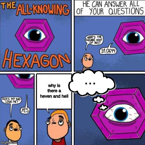 All knowing hexagon (ORIGINAL) | ... why is there a heven and hell | image tagged in all knowing hexagon | made w/ Imgflip meme maker