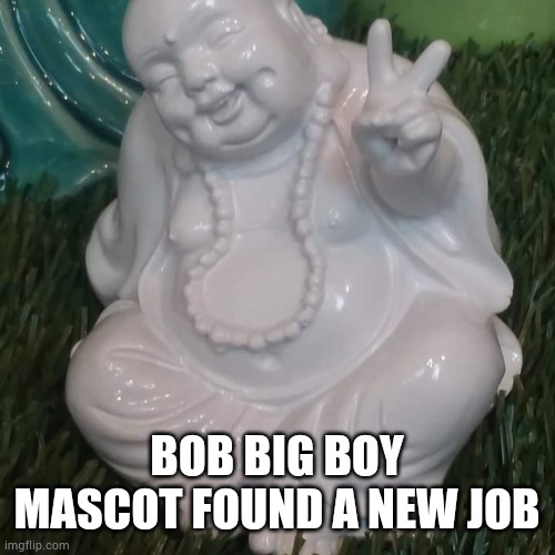 Bob Big Boy new job | BOB BIG BOY MASCOT FOUND A NEW JOB | image tagged in peace | made w/ Imgflip meme maker