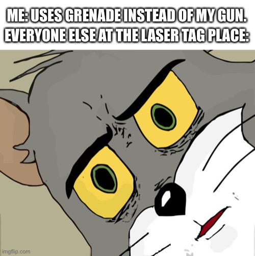 Oh no | ME: USES GRENADE INSTEAD OF MY GUN. EVERYONE ELSE AT THE LASER TAG PLACE: | image tagged in memes,unsettled tom | made w/ Imgflip meme maker