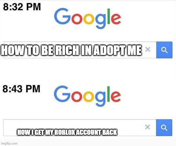 google search meme | HOW TO BE RICH IN ADOPT ME; HOW I GET MY ROBLOX ACCOUNT BACK | image tagged in google search meme | made w/ Imgflip meme maker