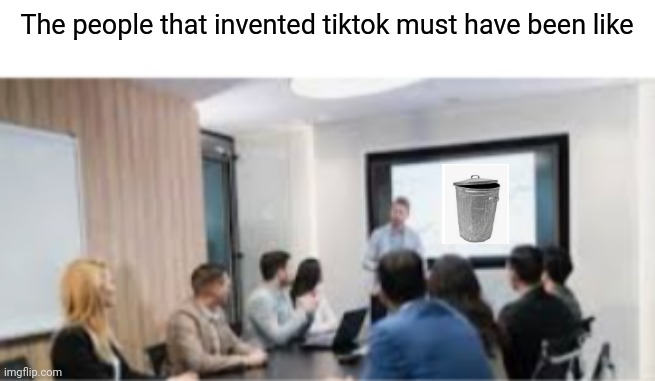 Tiktok is trash | The people that invented tiktok must have been like | image tagged in memes,boardroom meeting suggestion,tiktok,trash | made w/ Imgflip meme maker