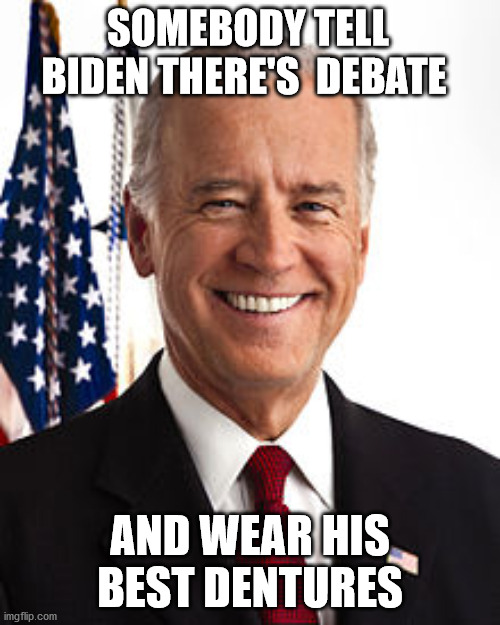 Joe Biden Meme | SOMEBODY TELL BIDEN THERE'S  DEBATE; AND WEAR HIS BEST DENTURES | image tagged in memes,joe biden | made w/ Imgflip meme maker